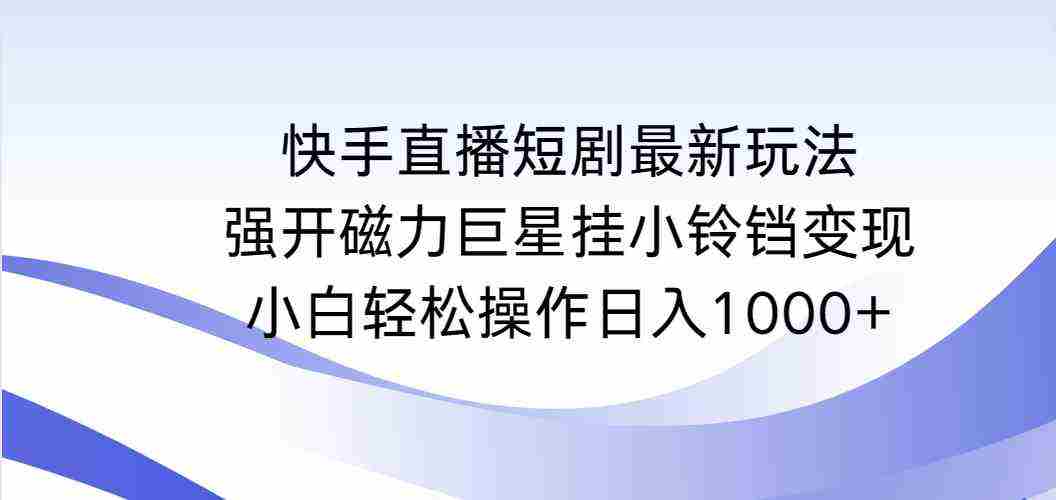（9320期）快手直播短剧最新玩法，强开磁力巨星挂小铃铛变现，小白轻松操作日入1000+插图
