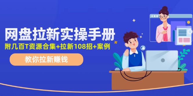 （11679期）网盘拉新实操手册：教你拉新赚钱（附几百T资源合集+拉新108招+案例）插图
