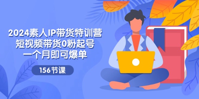 （11670期）2024素人IP带货特训营，短视频带货0粉起号，一个月即可爆单（156节）插图