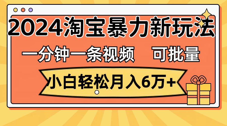 （11699期）一分钟一条视频，小白轻松月入6万+，2024淘宝暴力新玩法，可批量放大收益插图