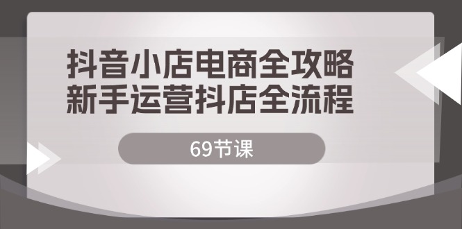 （12038期）抖音小店电商全攻略，新手运营抖店全流程（69节课）插图
