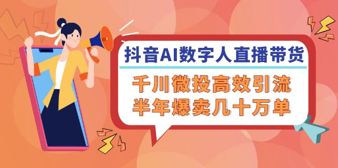 （12232期）抖音AI-数字人直播带货，千川 微投高效引流，半年爆卖几十万单插图