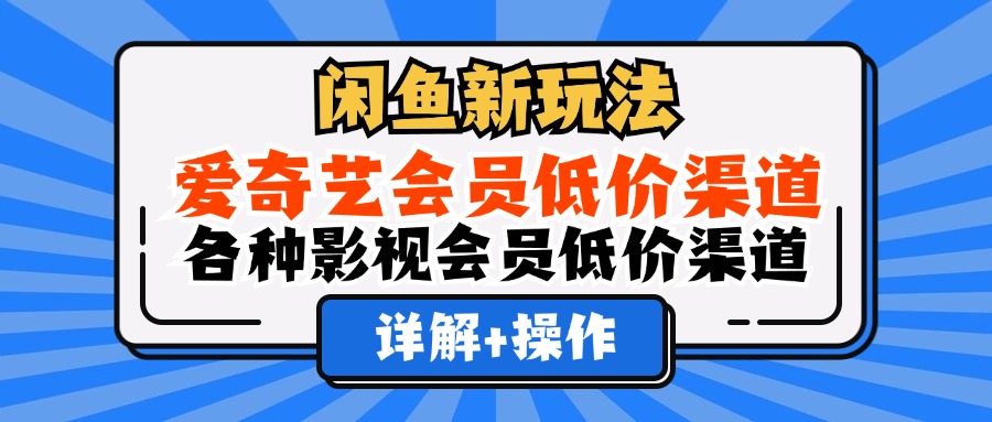 （12320期）闲鱼新玩法，爱奇艺会员低价渠道，各种影视会员低价渠道详解插图