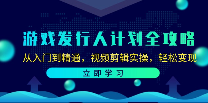 （12478期）游戏发行人计划全攻略：从入门到精通，视频剪辑实操，轻松变现插图