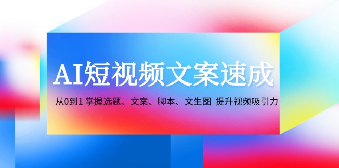 （12507期）AI短视频文案速成：从0到1 掌握选题、文案、脚本、文生图  提升视频吸引力插图
