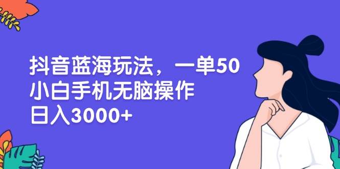 （13476期）抖音蓝海玩法，一单50，小白手机无脑操作，日入3000+插图