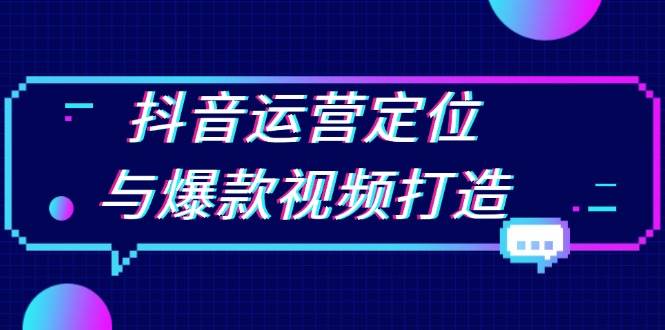 （13548期）抖音运营定位与爆款视频打造：定位运营方向，挖掘爆款选题，提升播放量插图