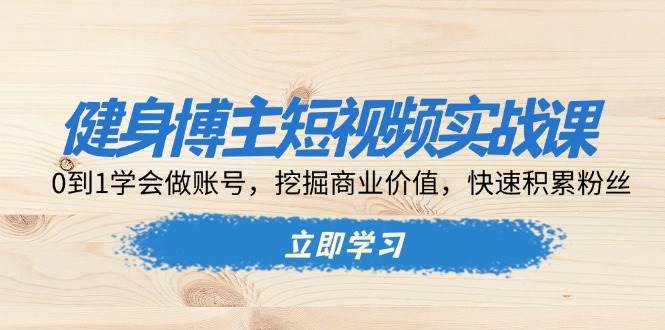 （13557期）健身博主短视频实战课：0到1学会做账号，挖掘商业价值，快速积累粉丝插图