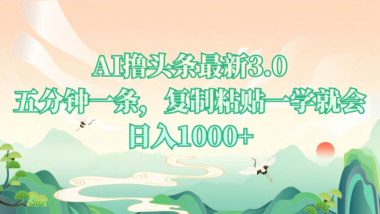 （13746期）AI撸头条最新3.0，5分钟一条，复制粘贴一学就会，日入1000+插图
