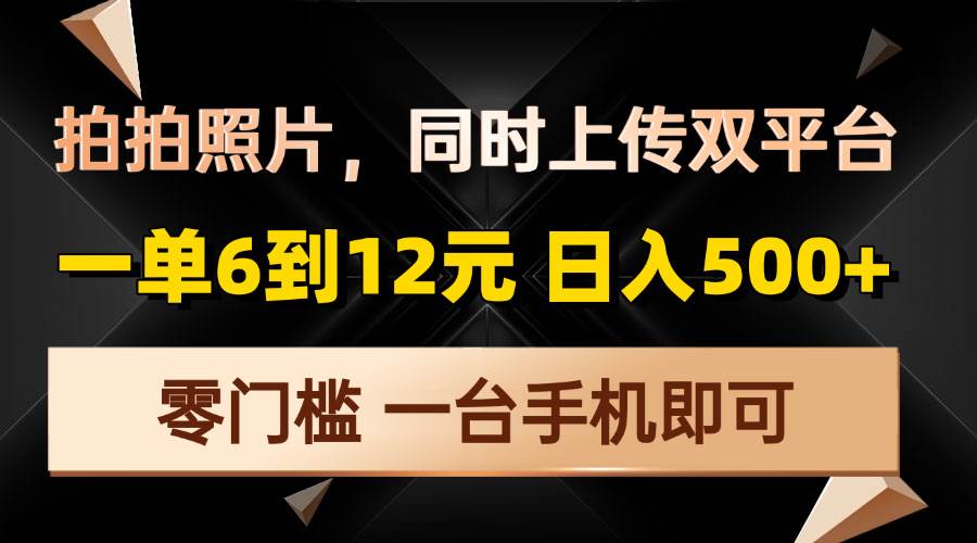 （13783期）拍拍照片，同时上传双平台，一单6到12元，轻轻松松日入500+，零门槛，…插图