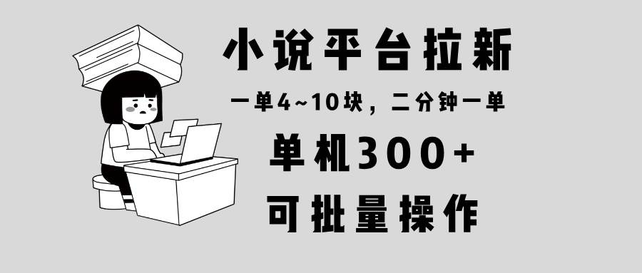 （13800期）小说平台拉新，单机300+，两分钟一单4~10块，操作简单可批量。插图