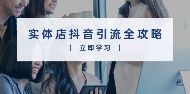 （13818期）实体店抖音引流全攻略，从视频制作到直播变现，打造火爆生意插图