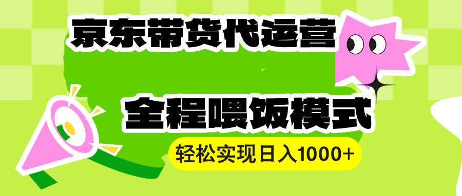 （13957期）【京东带货代运营】操作简单、收益稳定、有手就行！轻松实现日入1000+插图