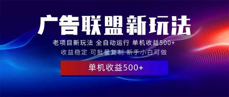 （13965期）2025全新广告联盟玩法 单机500+课程实操分享 小白可无脑操作插图