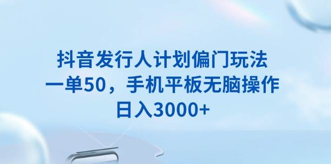 （13967期）抖音发行人计划偏门玩法，一单50，手机平板无脑操作，日入3000+插图