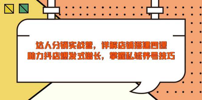 （13969期）达人分销实战营，店铺搭建四课，助力抖店爆发式增长，掌握私域养号技巧插图