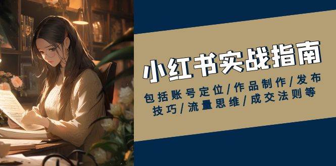 （13974期）小红书实战指南，包括账号定位/作品制作/发布技巧/流量思维/成交法则等插图