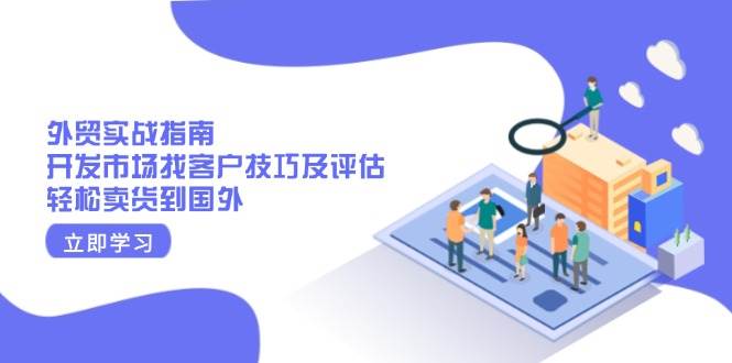 （13987期）外贸实战指南：开发市场找客户技巧及评估，轻松卖货到国外插图