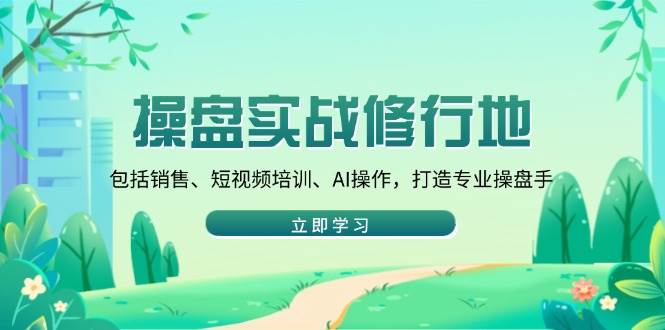 （14037期）操盘实战修行地：包括销售、短视频培训、AI操作，打造专业操盘手插图