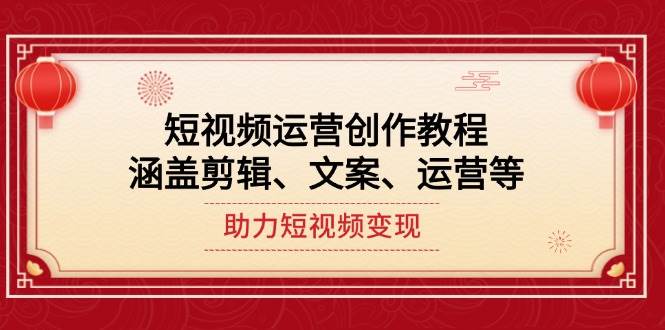 （14058期）短视频运营创作教程，涵盖剪辑、文案、运营等，助力短视频变现插图
