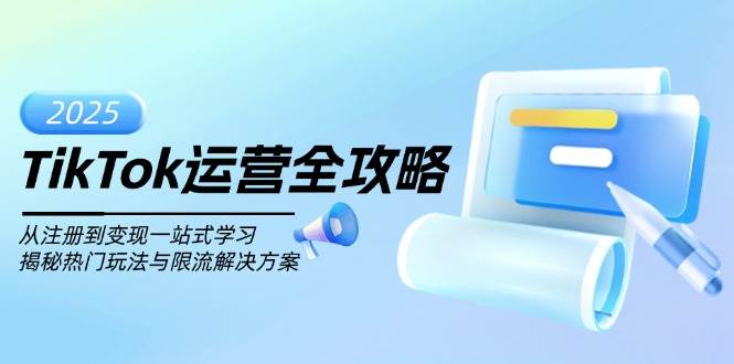 （14105期）TikTok运营全攻略，从注册到变现一站式学习，揭秘热门玩法与限流解决方案插图
