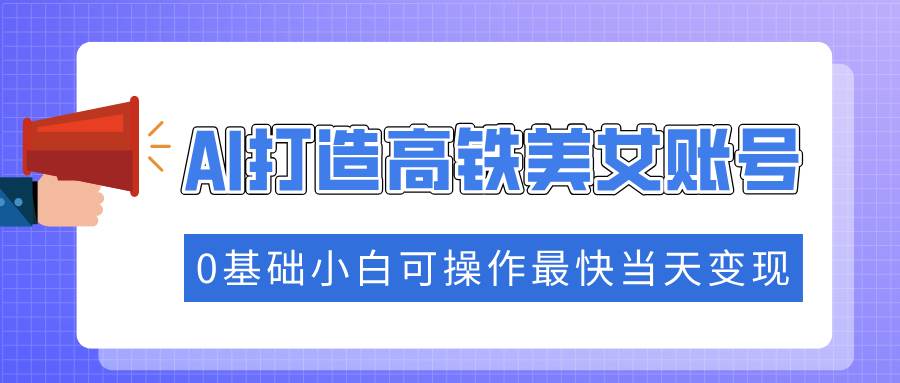 （14149期）抓住流量密码快速涨粉，AI打造高铁美女账号，0基础小白可操作最快当天变现插图