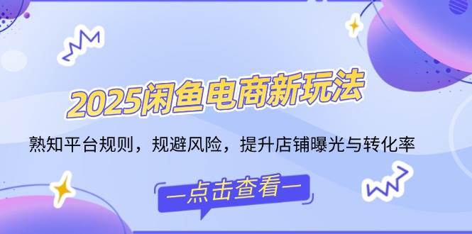 （14232期）2025闲鱼电商新玩法，熟知平台规则，规避风险，提升店铺曝光与转化率插图
