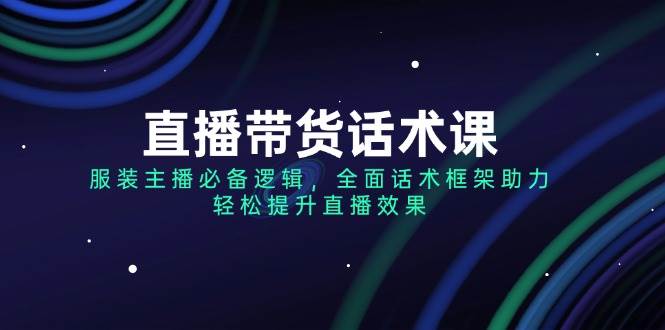 （14231期）直播带货话术课，服装主播必备逻辑，全面话术框架助力，轻松提升直播效果插图