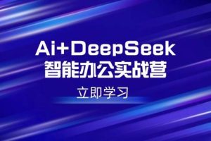 （14291期）Ai+DeepSeek智能办公实战营：解锁AI写作、设计、PPT等高薪技能