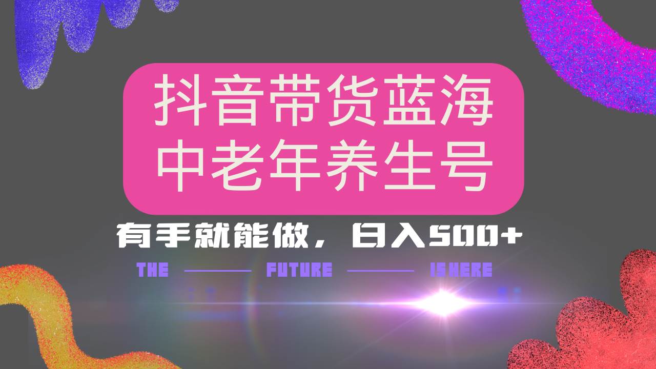 （14362期）抖音带货冷门赛道，用AI做中老年养生号，可矩阵放大，小白也能月入30000+插图