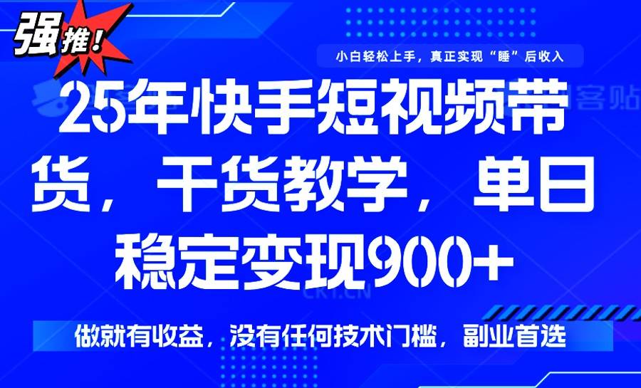 （14373期）25年最新快手短视频带货，单日稳定变现900+，没有技术门槛，做就有收益插图
