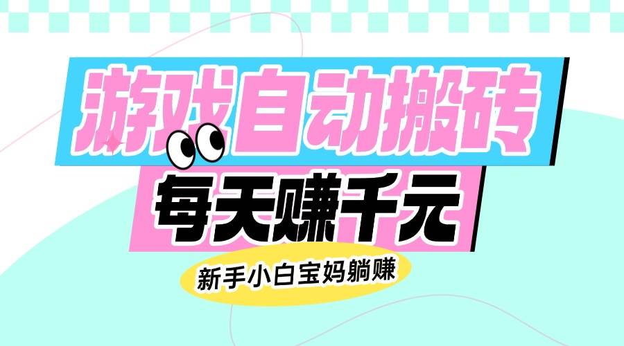 （14402期）老款游戏自动搬砖，每天赚千元，新手小白宝妈躺赚插图