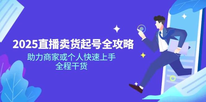 （14511期）2025直播卖货起号全攻略，助力商家或个人快速上手，全程干货插图