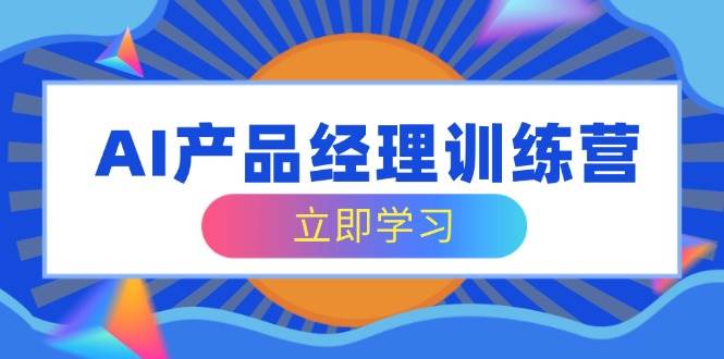 （14521期）AI产品经理训练营，全面掌握核心知识体系，轻松应对求职转行挑战插图