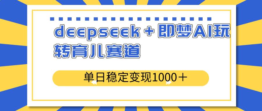 （14553期）deepseek＋即梦AI玩转育儿赛道，单日稳定变现1000＋育儿赛道插图