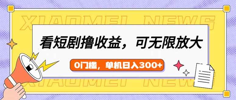 （14569期）看短剧领收益，可矩阵无限放大，单机日收益300+，新手小白轻松上手插图