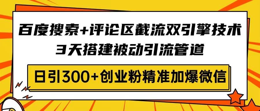 （14589期）百度搜索+评论区截流双引擎技术，3天搭建被动引流管道，日引300+创业粉…插图