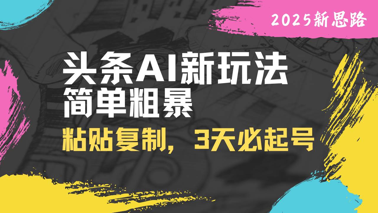 （14105期）头条AI新玩法，简单粗暴，仅需粘贴复制，三天必起号插图