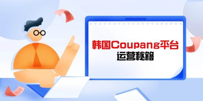 （14214期）韩国Coupang平台运营秘籍，酷胖卖家必修课，助力卖家提升平台竞争力插图