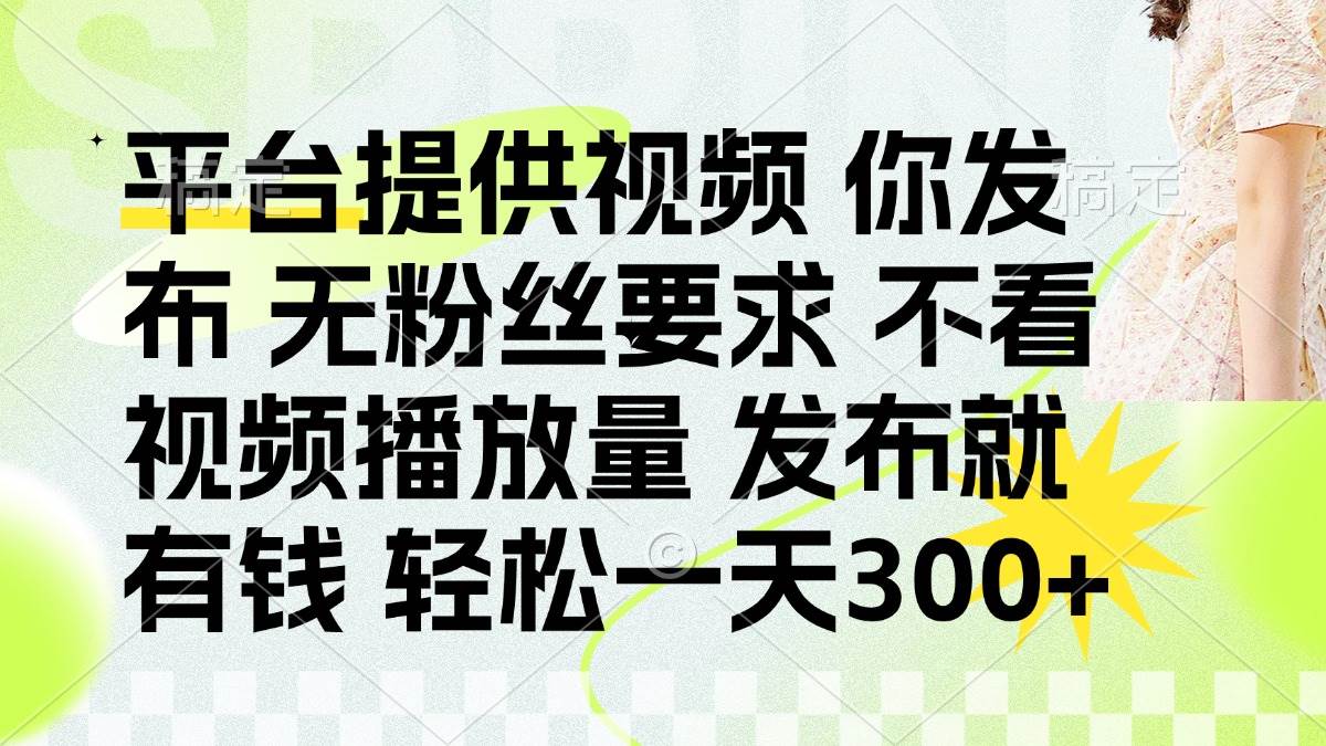 （14224期）发布平台提供视频就有钱 无粉丝要求 不看视频播放量 发布就有钱 一天300+插图
