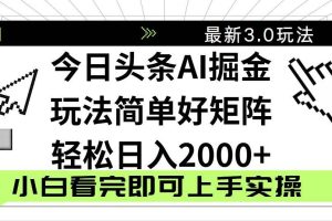 （14233期）抖音旗下今日头条2025最新3.0详细玩法，复制粘贴这么简单无脑的操作，轻松实现矩阵日入2000+