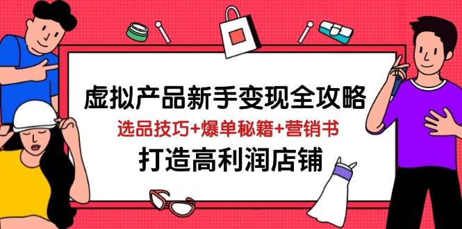（14223期）虚拟产品新手变现全攻略，选品技巧+爆单秘籍+营销书，打造高利润店铺插图