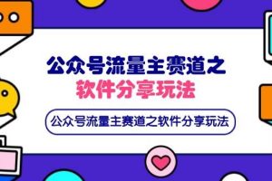 （14226期）最新公众号流量主赛道之软件分享玩法，条条爆款，配合网盘拉新1000+