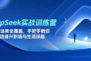 （14236期）DeepSeek最新实战训练营，15大场景全覆盖，手把手教你高效提升PPT制作、职场与生活技能