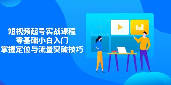 （14273期）短视频起号实战课程，零基础小白入门，掌握定位与流量突破技巧插图