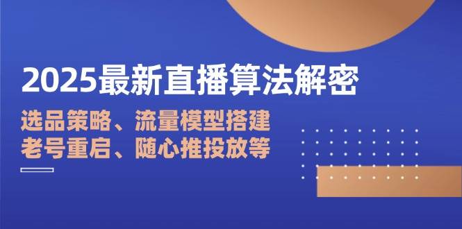 （14266期）2025最新直播算法解密：选品策略、流量模型搭建、老号重启、随心推投放等插图
