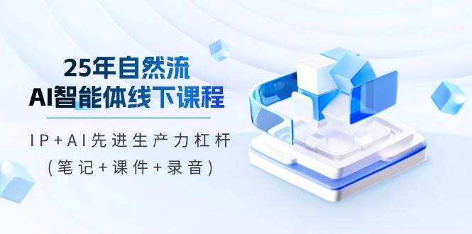 （14294期）25年自然流AI智能体线下课程，IP+AI先进生产力杠杆(笔记+课件+录音)插图