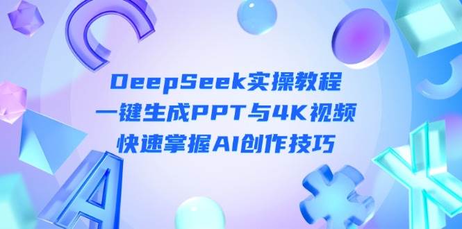 （14300期）DeepSeek入门实操教程：一键生成PPT与4K视频，快速掌握AI创作技巧插图