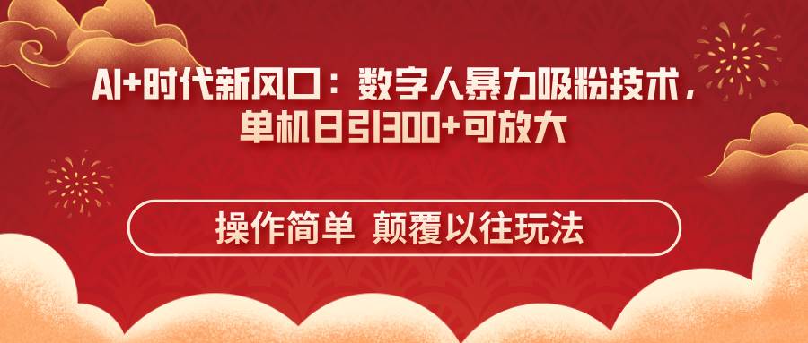 （14304期）AI+时代新风口：数字人暴力吸粉技术，单机日引300+可放大 操作简单  颠…插图