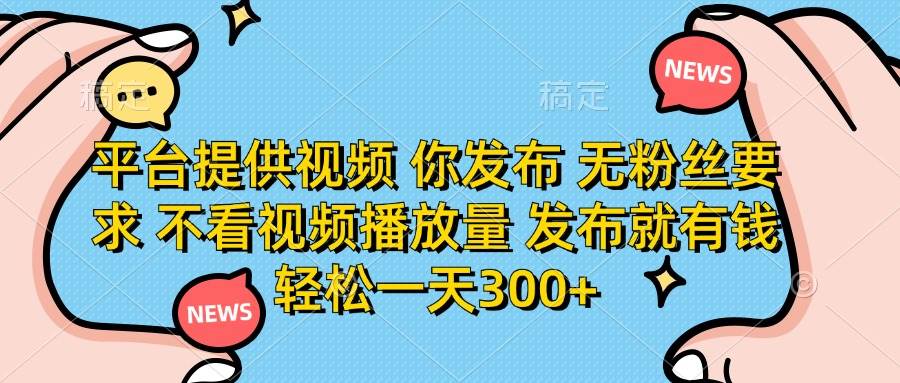 （14317期）平台提供视频 你发布 无粉丝要求 不看视频播放量 发布就有钱 轻松一天300+插图